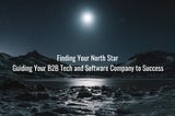 Finding Your North Star: Guiding Your B2B Tech and Software Company to Success