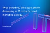 What should you think about developing an IT product’s marketing and brand strategy?