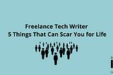 Freelance Tech Marketing Writer– 5 Things That Can Scar You for Life