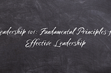 Leadership 101: Fundamental Principles for Effective Leadership