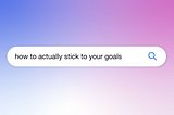 Cover image of a search bar with a query for “how to actually stick to your goals”