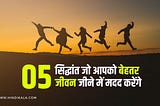 05 सिद्धांत जो आपको बेहतर जीवन जीने में मदद करेंगे | How to Live Better