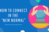 How to connect in the “New Normal”