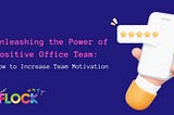 Unleashing the Power of Positive Office Team: How to Increase Team Motivation