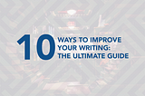 Ten Tips on How To Improve Your Writing: The Guide to Writing.