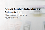 Saudi Arabia Introduces E-invoicing