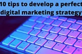 10 tips to develop a perfect digital marketing strategy