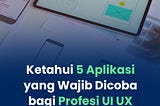 Ketahui 5 Aplikasi yang Wajib Dicoba bagi Profesi UI UX