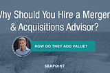 Should I Hire a Mergers and Acquisitions Advisor? How Do They Add Value?