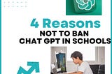 4 reasons not to ban chat gpt in schools