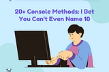 20+ Console Methods, I Bet You Can’t Even Name 10