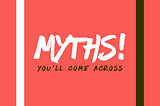 Top 5 Myths you'll come across in a few months