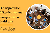 The Importance of Leadership and Management in Healthcare Industry