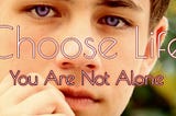 CHOOSE LIFE: YOU ARE NOT ALONE