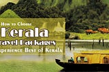 How to Choose Kerala Travel Packages to Experience Best of Kerala..