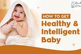 How To Get Healthy And Intelligent Baby