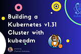 Building a Kubernetes v1.31 Cluster with kubeadm