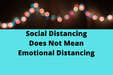 Social Distancing Does Not Mean Emotional Distancing — Do Not Stop Being Kind