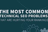 The Most Common Technical SEO Issues That are Hurting Your Rankings