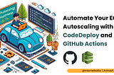 Say Goodbye to Manual Deployments: Automate Your EC2 Autoscaling with CodeDeploy and GitHub Actions