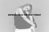 Depression: Is the new threat.
