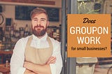 Does Groupon Work for Small Businesses?