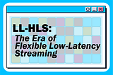 Low-Latency HLS: The Era of Flexible Low-Latency Streaming