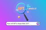 How will NFTs Shape Web 3.0?