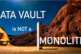 Data Vault is not a Monolith.