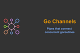 Go Channels: Pipes that connect 
concurrent goroutines