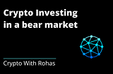Crypto Investing in a bear market