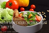 Healthy Meals Your Children Might Actually Eat | Dr. Lori Gore