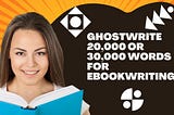 I will ghostwrite 20,000 or 30,000 words for ebookwriting
