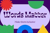 Words Matter, make them inclusive.