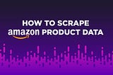 How to Scrape Amazon Product Data: 2024 Guide