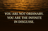 You Are Not Ordinary — You Are the Infinite in Disguise