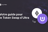 Votre guide pour le Token Swap d’Ultra
