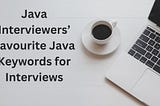 Java Interviewers’ Favourite Java Keywords for Interviews