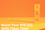 Boost Your B2B’s Online Presence With These Bankable SEO Tools