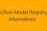 Best Alternatives to MLflow Model Registry