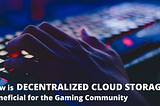 How is Decentralized Cloud Storage beneficial for the Gaming Community?