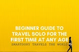 Beginner Guide to Travel Solo For The First Time at Any Age