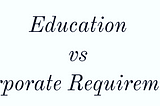 Education vs Corporate Requirement…