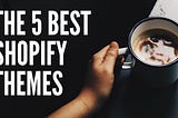 The 5 Best Shopify Themes