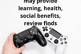 Study found that video games provide learning, health, social benefits
