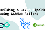 Building a CI/CD Pipeline using GitHub Actions