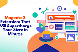 Magento 2 Extensions That Will Supercharge Your Store in Minutes