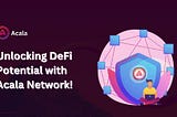 Unlocking DeFi Potential with Acala Network_