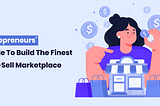 Entrepreneurs’ Guide To Build The Finest Buy-Sell Marketplace