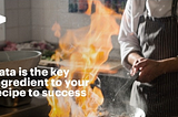 Data is the key ingredient to your recipe to success
